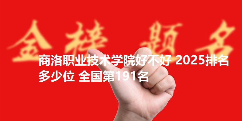 商洛职业技术学院好不好 2025排名多少位 全国第191名