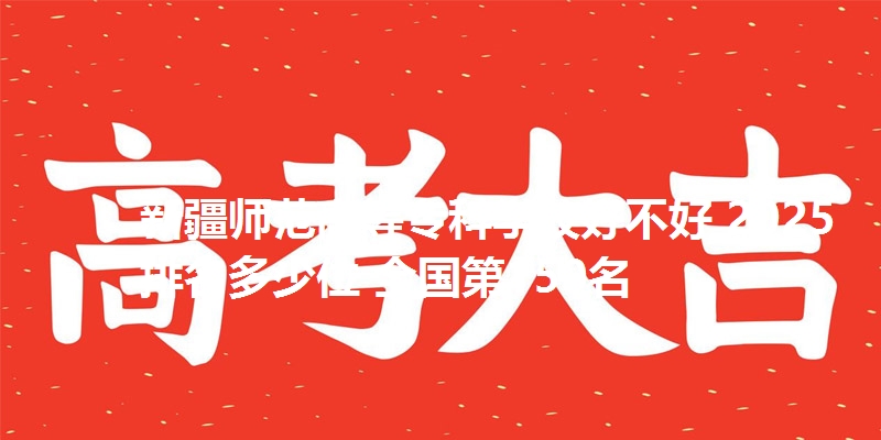 新疆师范高等专科学校好不好 2025排名多少位 全国第150名