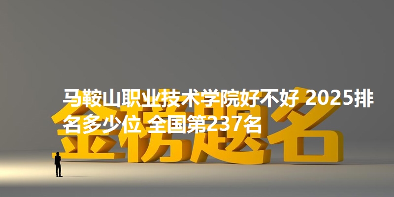 马鞍山职业技术学院好不好 2025排名多少位 全国第237名