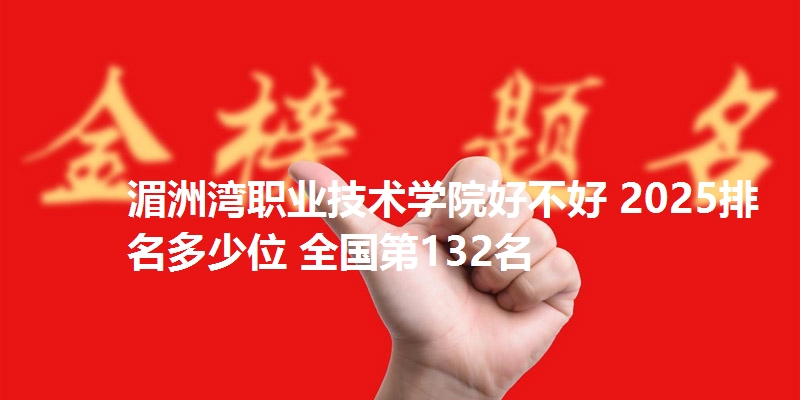湄洲湾职业技术学院好不好 2025排名多少位 全国第132名