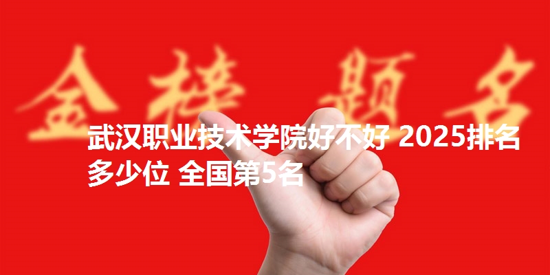 武汉职业技术学院好不好 2025排名多少位 全国第5名