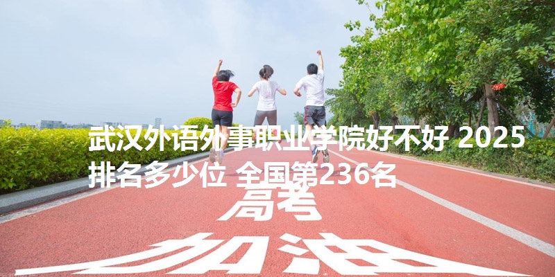 武汉外语外事职业学院好不好 2025排名多少位 全国第236名