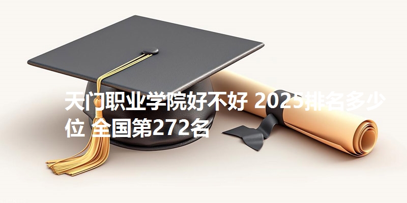 天门职业学院好不好 2025排名多少位 全国第272名