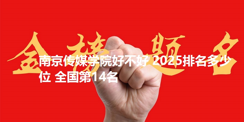南京传媒学院好不好 2025排名多少位 全国第14名