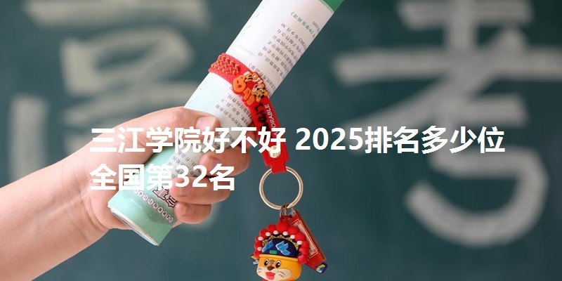 三江学院好不好 2025排名多少位 全国第32名
