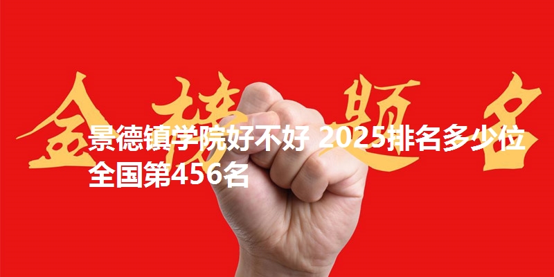 景德镇学院好不好 2025排名多少位 全国第456名