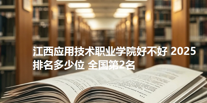 江西应用技术职业学院好不好 2025排名多少位 全国第2名