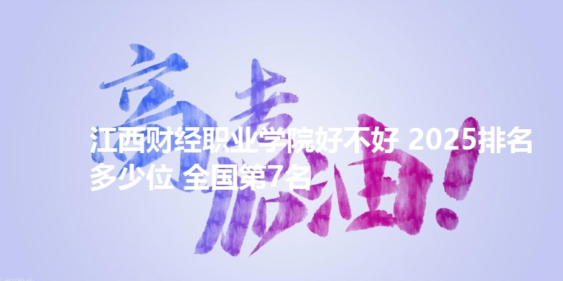 江西财经职业学院好不好 2025排名多少位 全国第7名