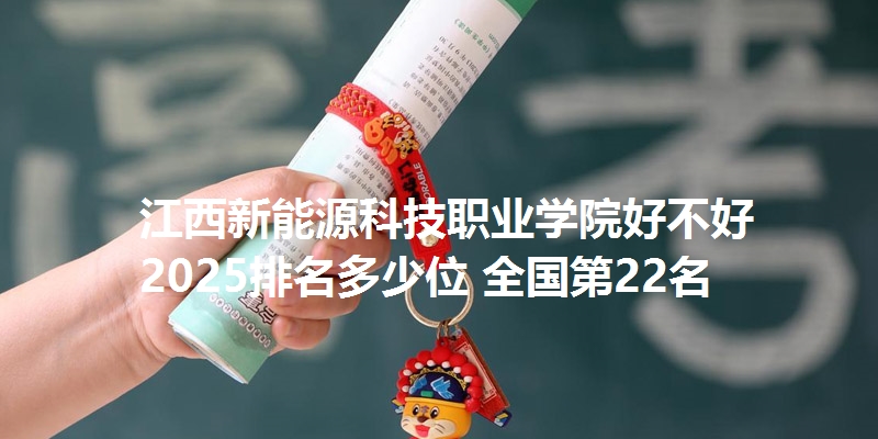 江西新能源科技职业学院好不好 2025排名多少位 全国第22名