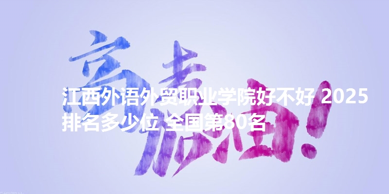 江西外语外贸职业学院好不好 2025排名多少位 全国第80名