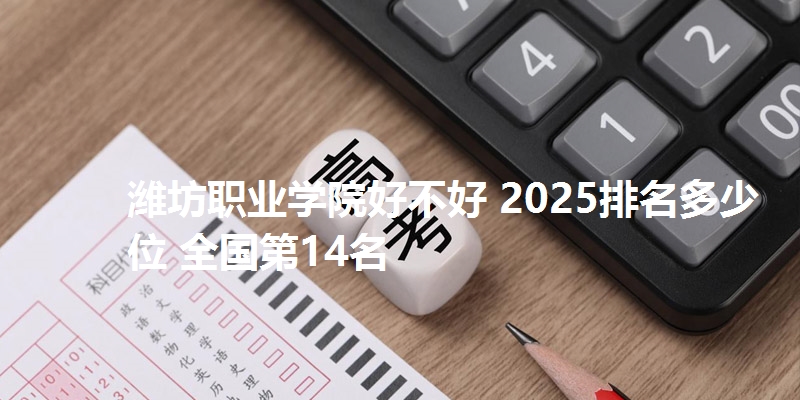 潍坊职业学院好不好 2025排名多少位 全国第14名