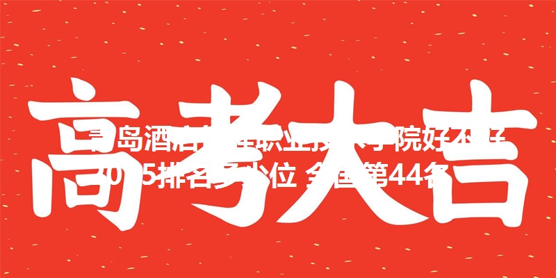 青岛酒店管理职业技术学院好不好 2025排名多少位 全国第44名