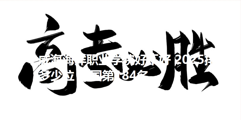 威海海洋职业学院好不好 2025排名多少位 全国第184名