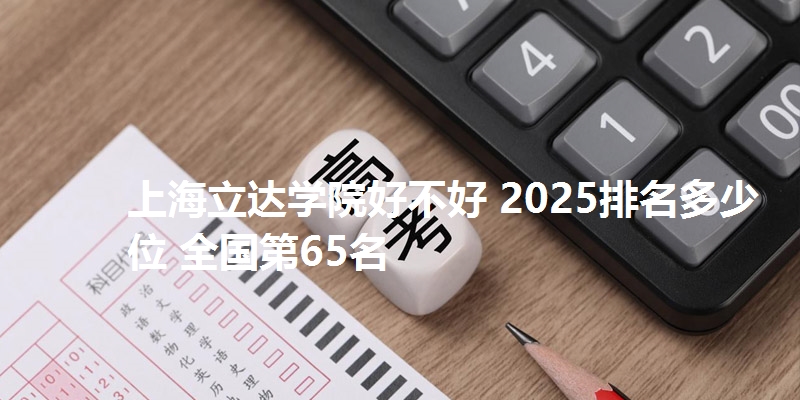 上海立达学院好不好 2025排名多少位 全国第65名