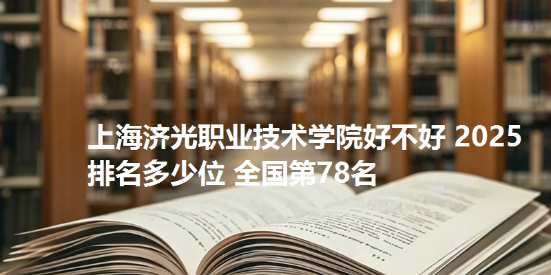 上海济光职业技术学院好不好 2025排名多少位 全国第78名