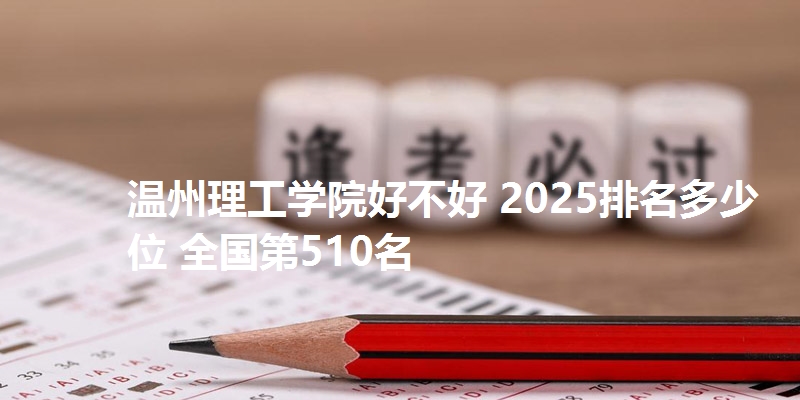 温州理工学院好不好 2025排名多少位 全国第510名
