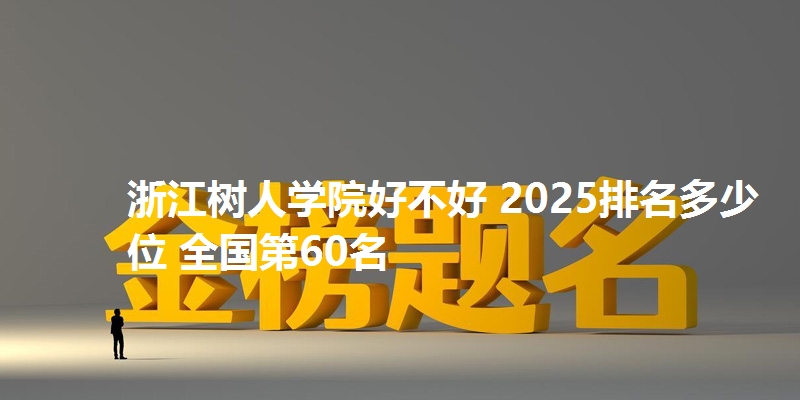 浙江树人学院好不好 2025排名多少位 全国第60名