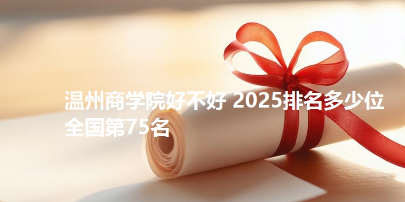 温州商学院好不好 2025排名多少位 全国第75名