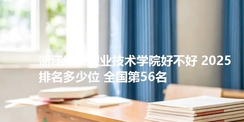 浙江经济职业技术学院好不好 2025排名多少位 全国第56名