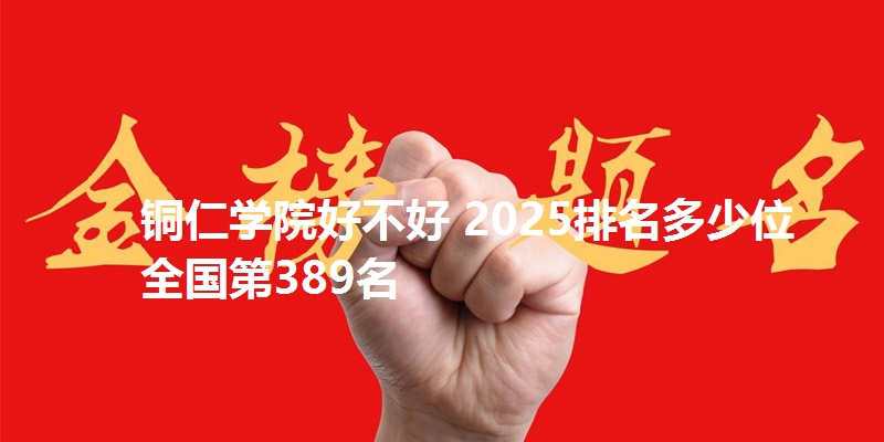 铜仁学院好不好 2025排名多少位 全国第389名