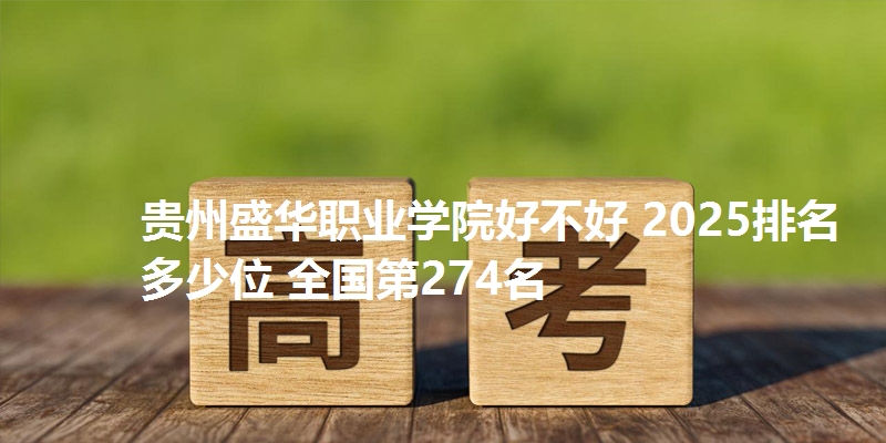 贵州盛华职业学院好不好 2025排名多少位 全国第274名