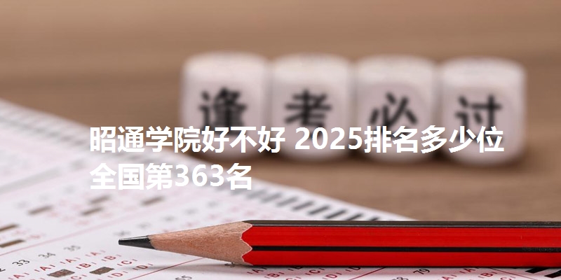 昭通学院好不好 2025排名多少位 全国第363名
