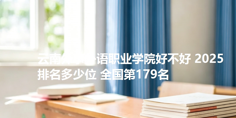 云南外事外语职业学院好不好 2025排名多少位 全国第179名