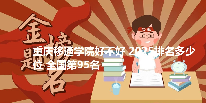 重庆移通学院好不好 2025排名多少位 全国第95名