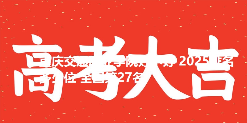 重庆交通职业学院好不好 2025排名多少位 全国第27名