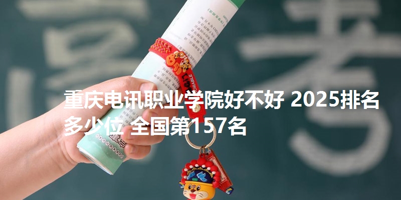 重庆电讯职业学院好不好 2025排名多少位 全国第157名