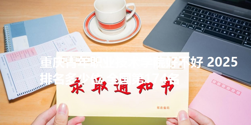 重庆青年职业技术学院好不好 2025排名多少位 全国第174名
