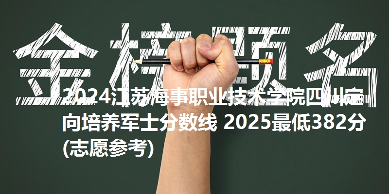 2024江苏海事职业技术学院四川定向培养军士分数线 2025最低382分(志愿参考)