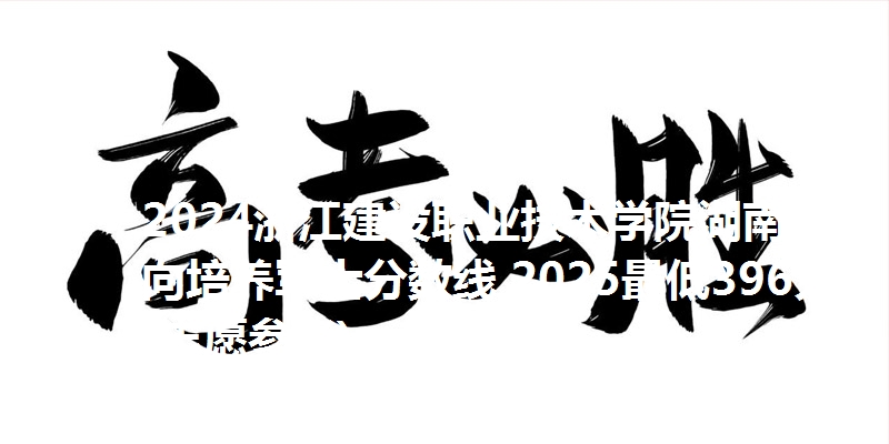 2024浙江建设职业技术学院湖南定向培养军士分数线 2025最低396分(志愿参考)