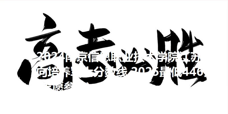 2024南京信息职业技术学院江苏定向培养军士分数线 2025最低446分(志愿参考)