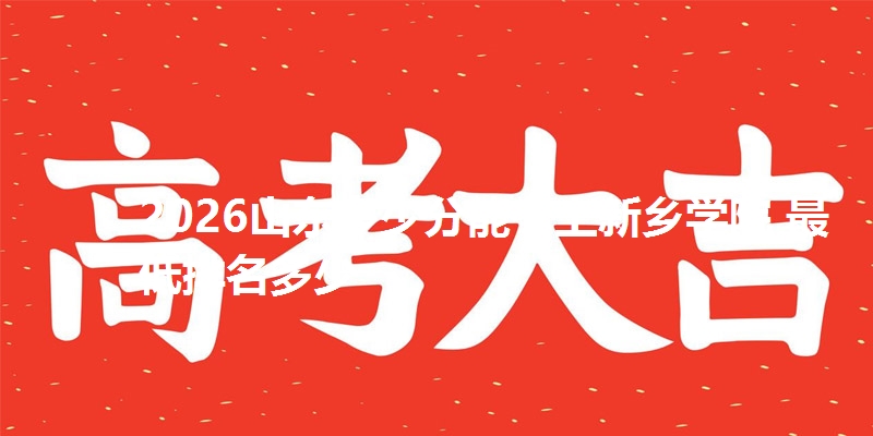 2026山东多少分能考上新乡学院 最低排名多少