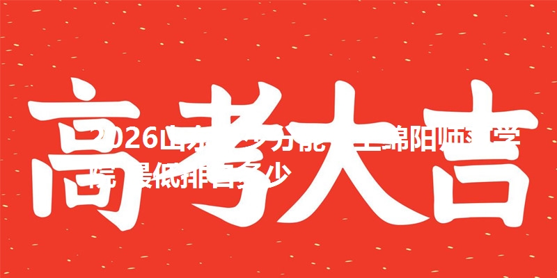 2026山东多少分能考上绵阳师范学院 最低排名多少