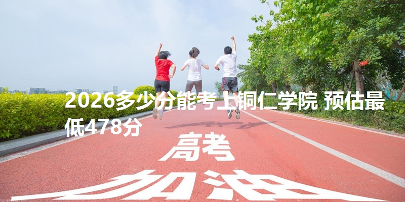 2026多少分能考上铜仁学院 预估最低478分