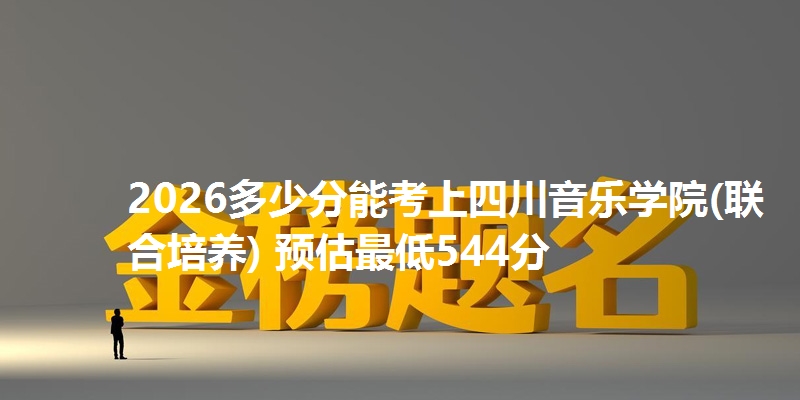 2026多少分能考上四川音乐学院(联合培养) 预估最低544分