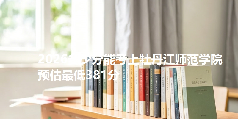 2026多少分能考上牡丹江师范学院 预估最低381分