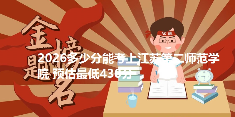 2026多少分能考上江苏第二师范学院 预估最低430分
