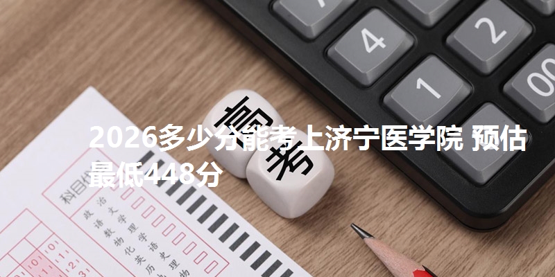 2026多少分能考上济宁医学院 预估最低448分