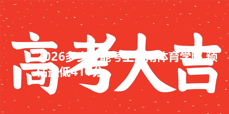 2026多少分能考上河南体育学院 预估最低411分