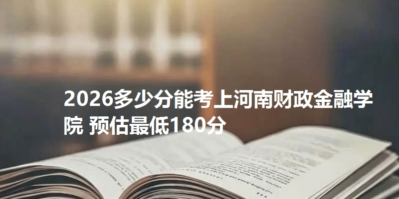 2026多少分能考上河南财政金融学院 预估最低180分