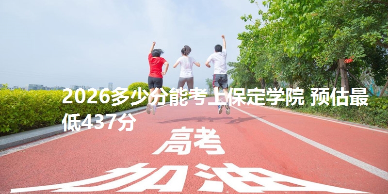 2026多少分能考上保定学院 预估最低437分