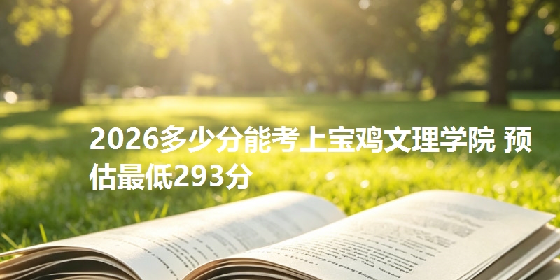 2026多少分能考上宝鸡文理学院 预估最低293分