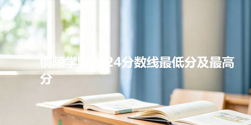 铜陵学院2024分数线最低分及最高分
