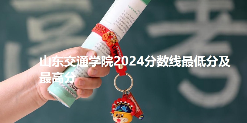 山东交通学院2024分数线最低分及最高分