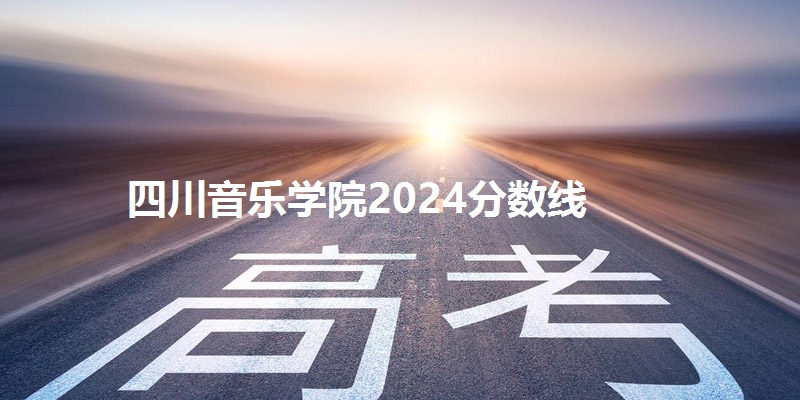 四川音乐学院2024分数线