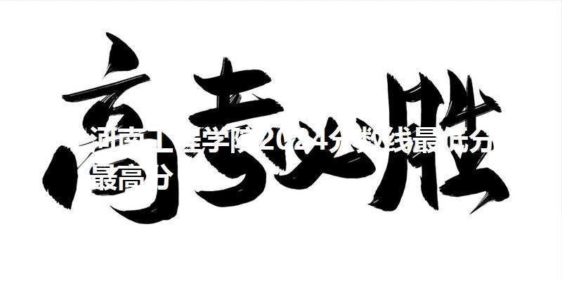 河南工程学院2024分数线最低分及最高分