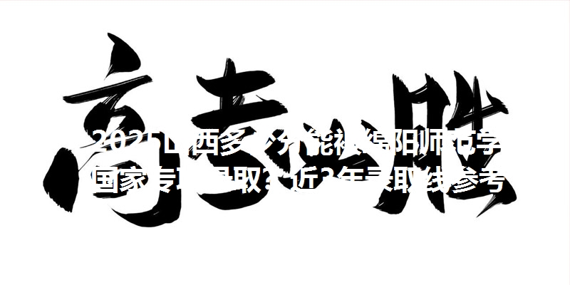 2025山西多少分能被绵阳师范学院国家专项录取?近3年录取线参考
